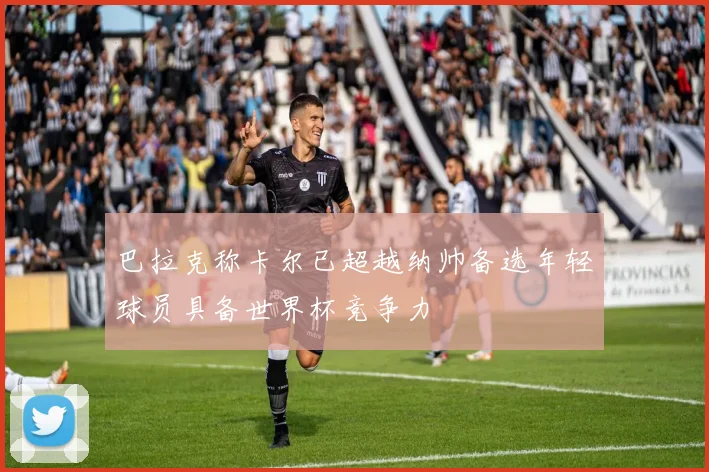 巴拉克称卡尔已超越纳帅备选年轻球员具备世界杯竞争力
