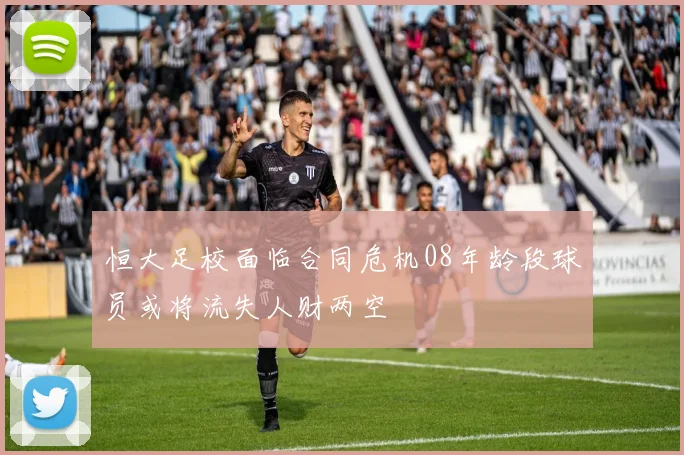 恒大足校面临合同危机08年龄段球员或将流失人财两空