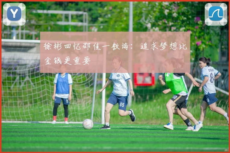 徐彬回忆邵佳一教诲：追求梦想比金钱更重要