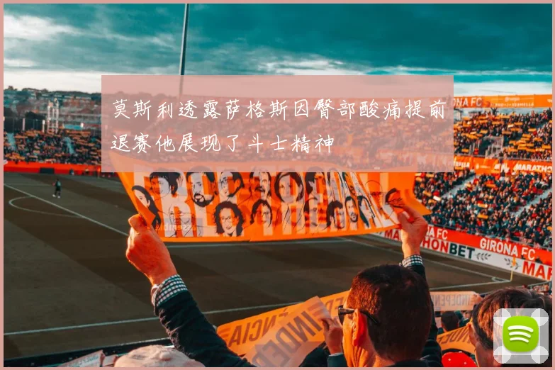 莫斯利透露萨格斯因臀部酸痛提前退赛他展现了斗士精神
