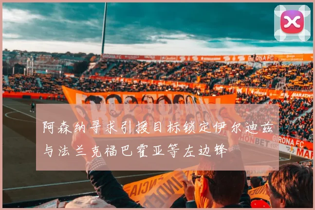 阿森纳寻求引援目标锁定伊尔迪兹与法兰克福巴霍亚等左边锋