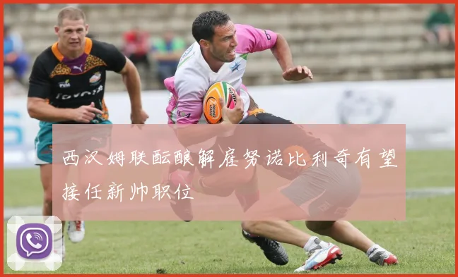 西汉姆联酝酿解雇努诺比利奇有望接任新帅职位