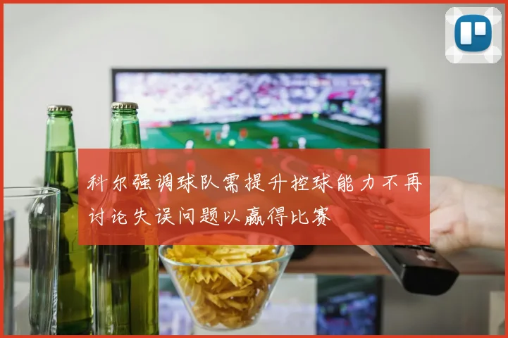 科尔强调球队需提升控球能力不再讨论失误问题以赢得比赛