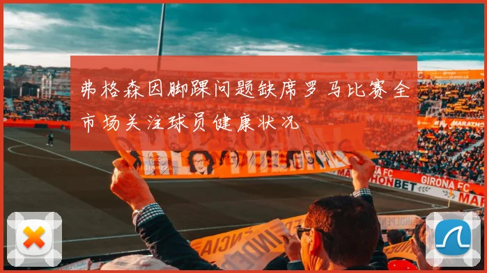 弗格森因脚踝问题缺席罗马比赛全市场关注球员健康状况