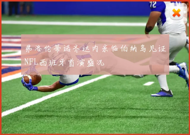 弗洛伦蒂诺齐达内亲临伯纳乌见证NFL西班牙首演盛况