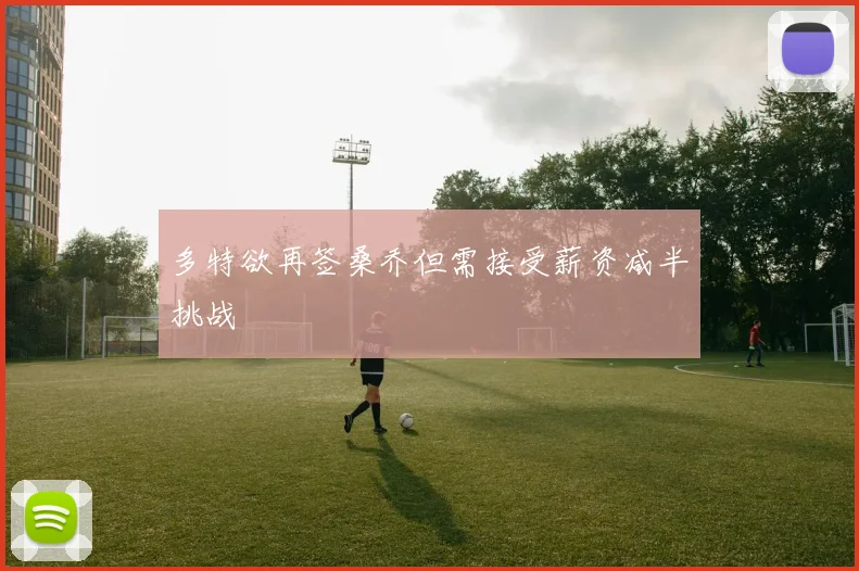 多特欲再签桑乔但需接受薪资减半挑战