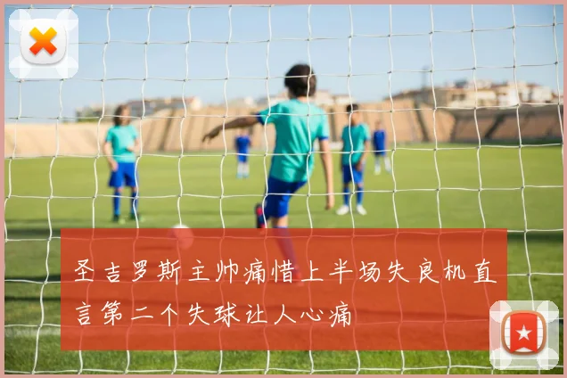 圣吉罗斯主帅痛惜上半场失良机直言第二个失球让人心痛